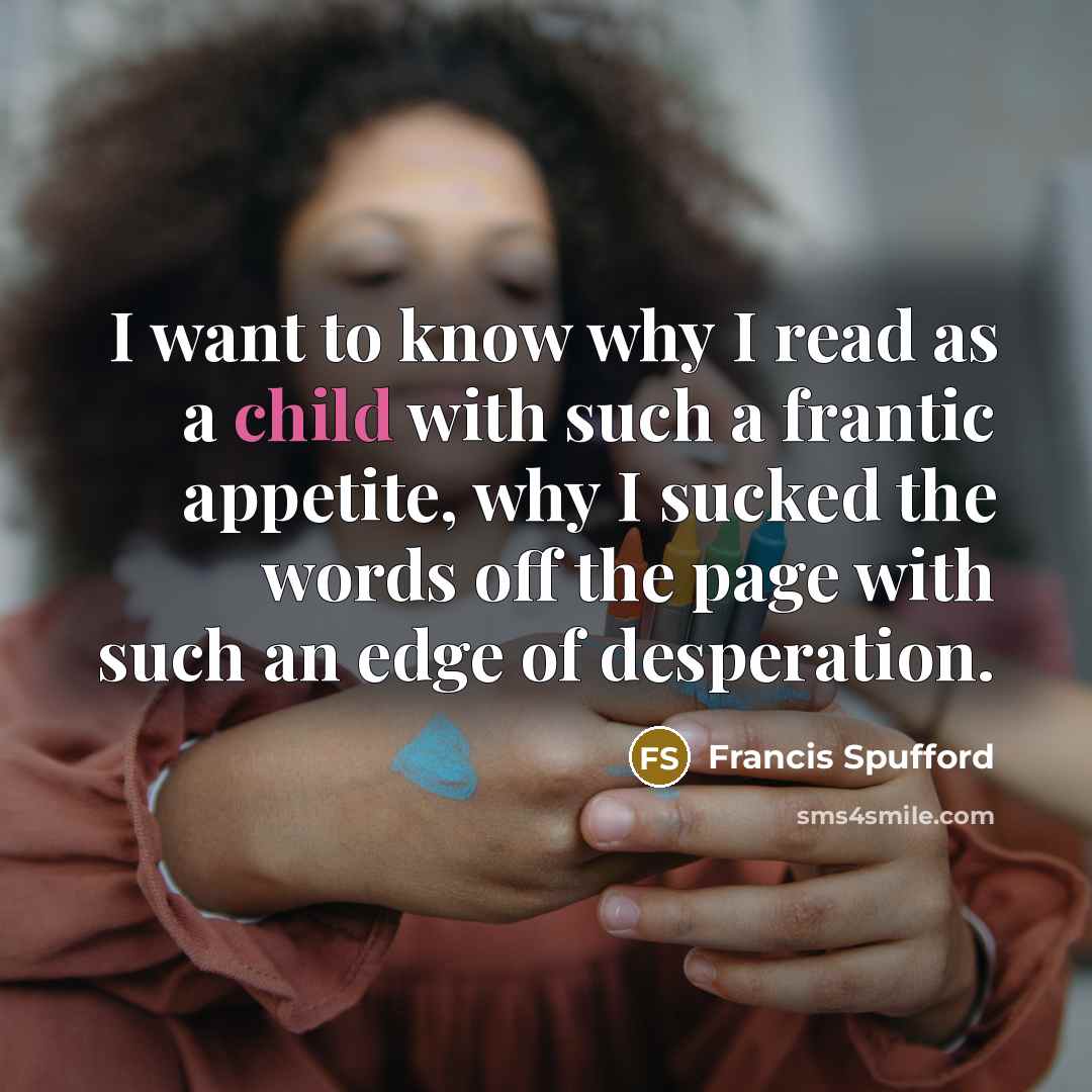 “I want to know why I read as a child…” quote by Francis Spufford