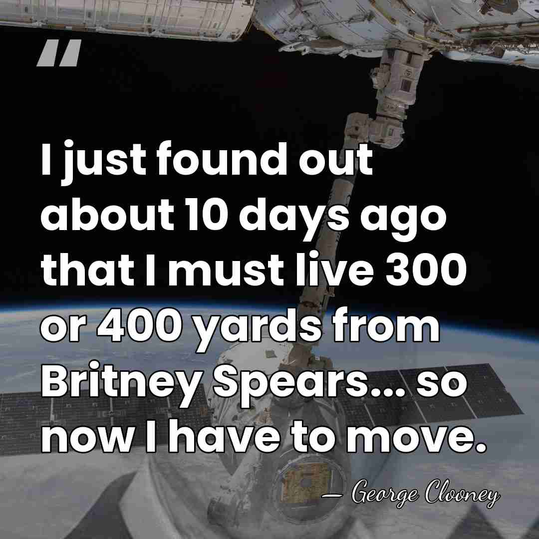 I just found out about 10 days ago that I must live&hellip; - George Clooney