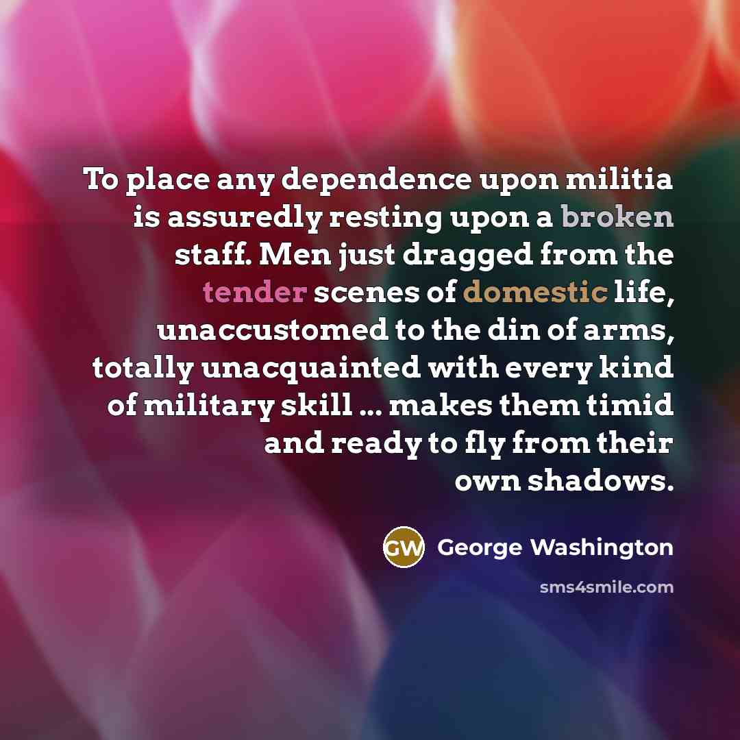 “To place any dependence upon militia is assuredly resting upon…” quote by George Washington