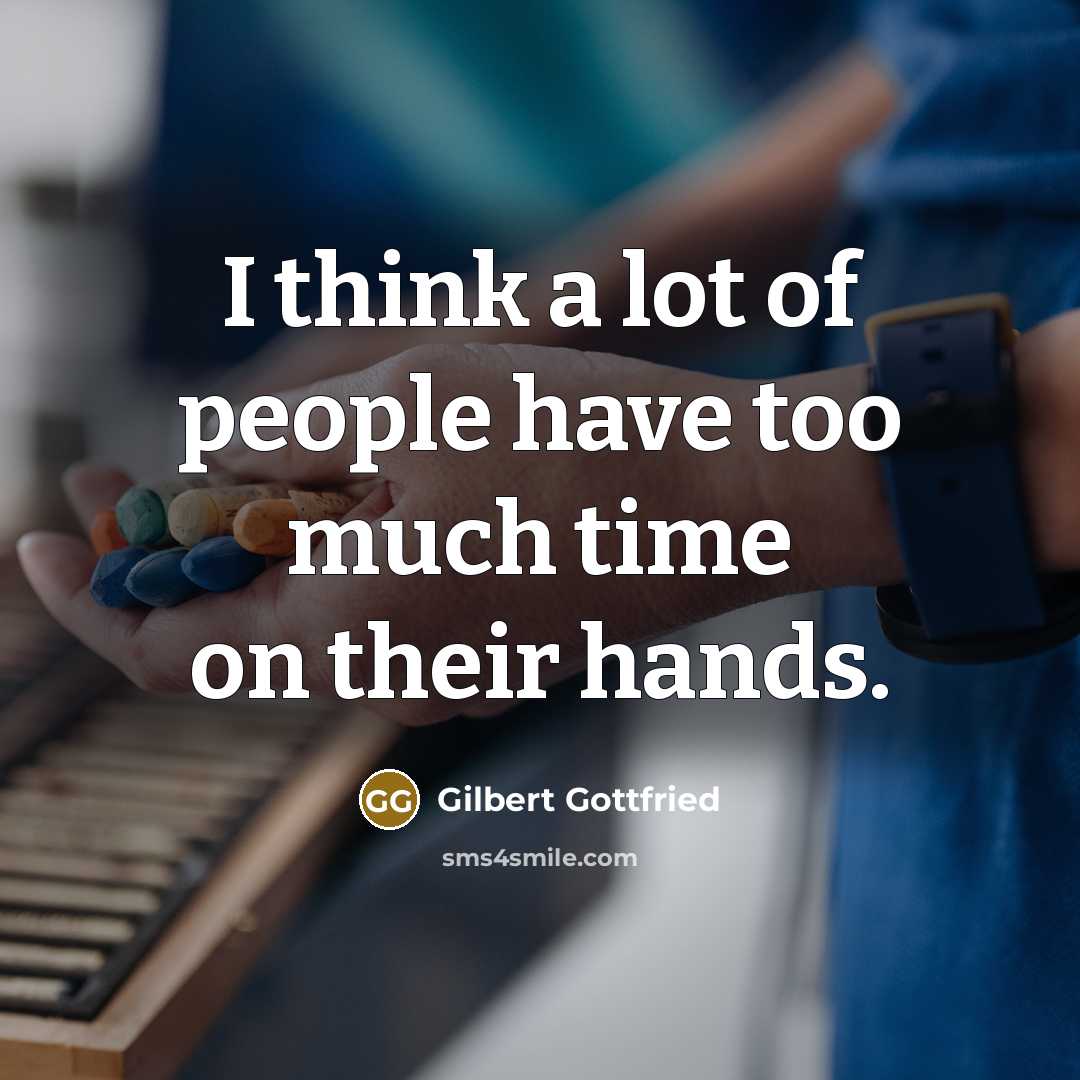 “I think a lot of people have too much time…” quote by Gilbert Gottfried
