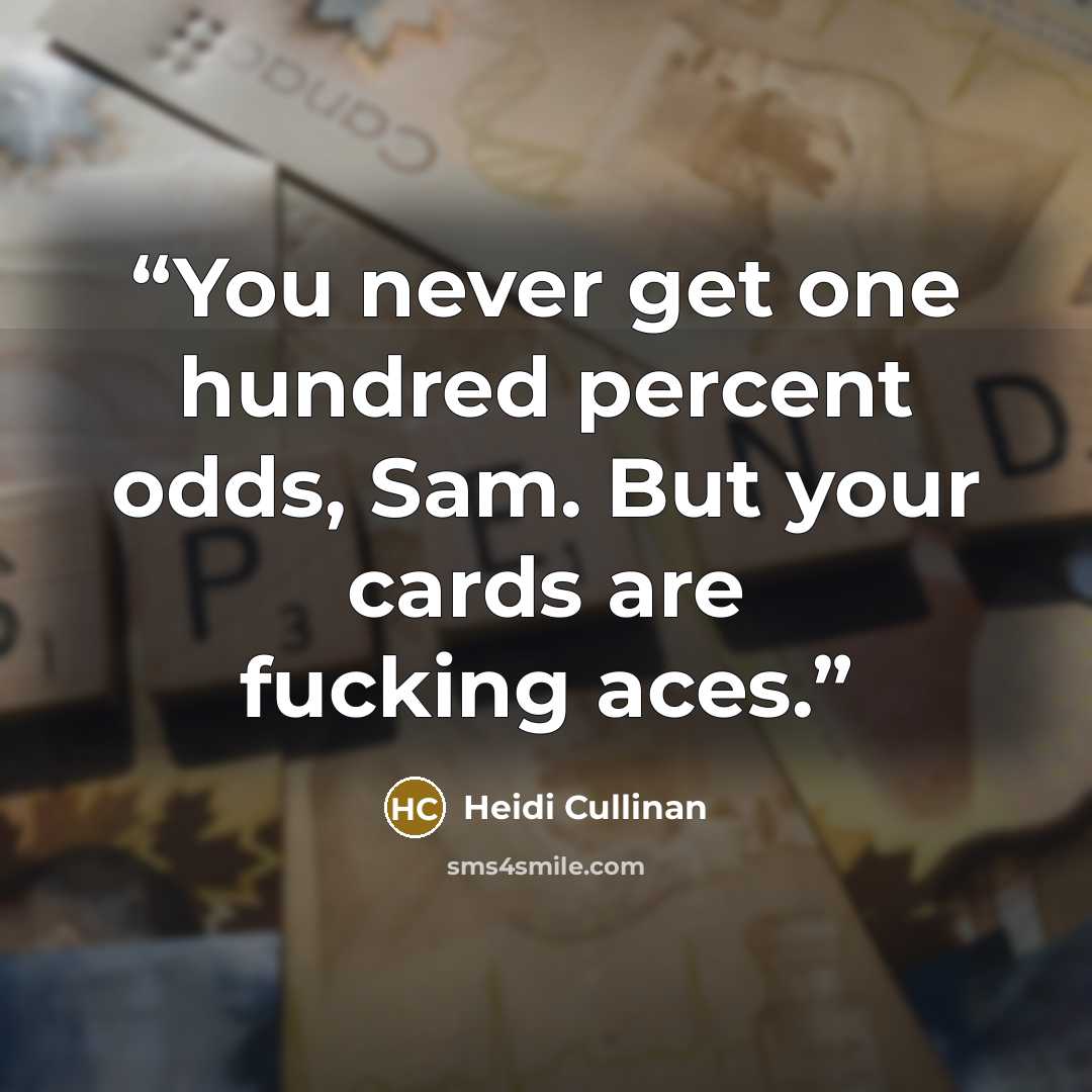 “You never get one hundred percent odds, Sam. But your cards are fucking aces.” quote by Heidi Cullinan