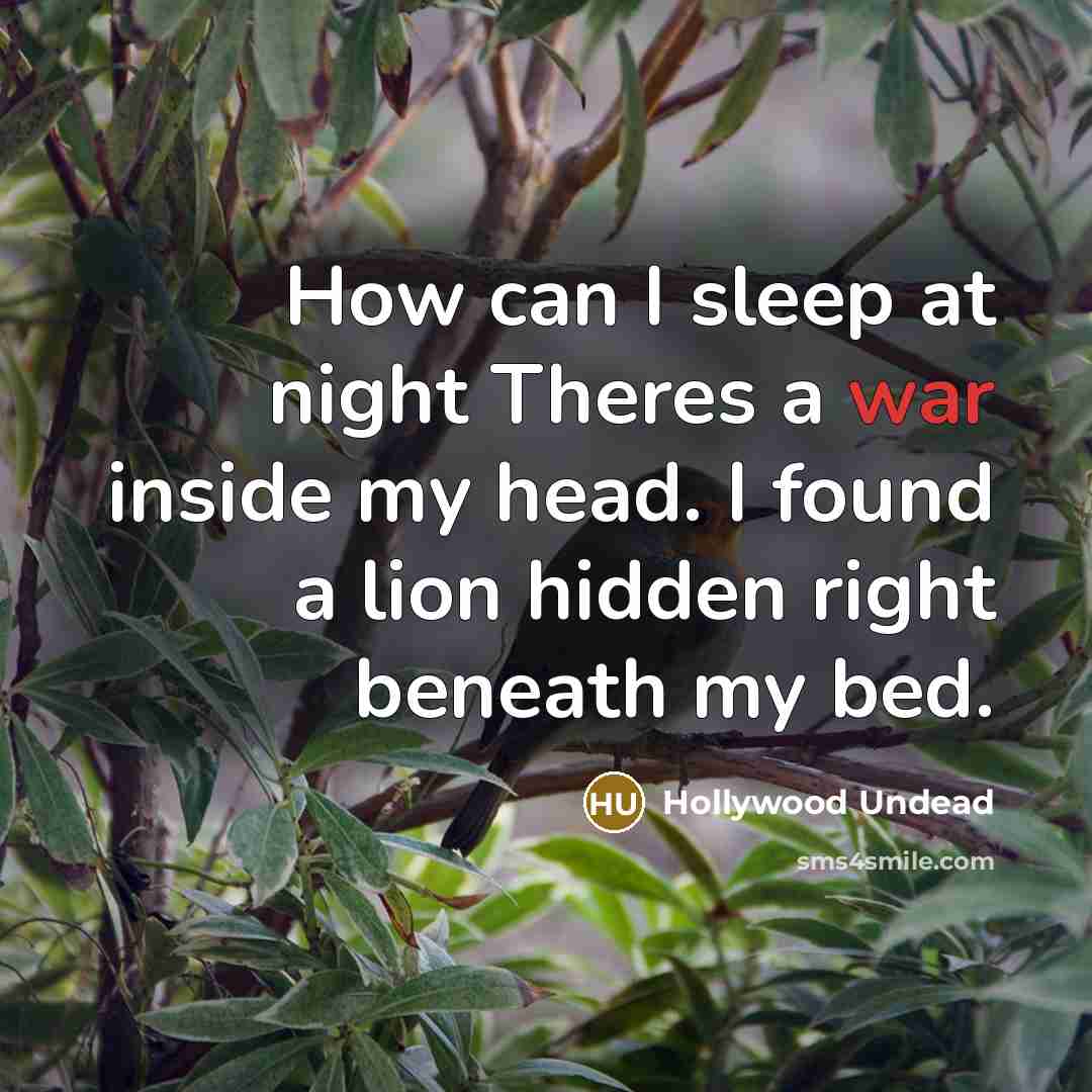 “How can I sleep at night Theres a war inside my head. I found a lion hidden right beneath my bed.” quote by Hollywood Undead
