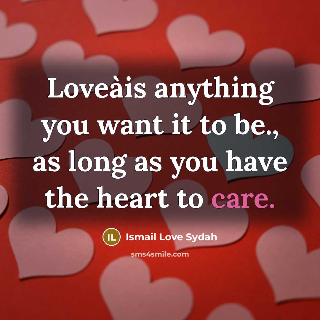 “Loveàis anything you want it to be., as long as you have the heart to care.” quote by Ismail Love Sydah