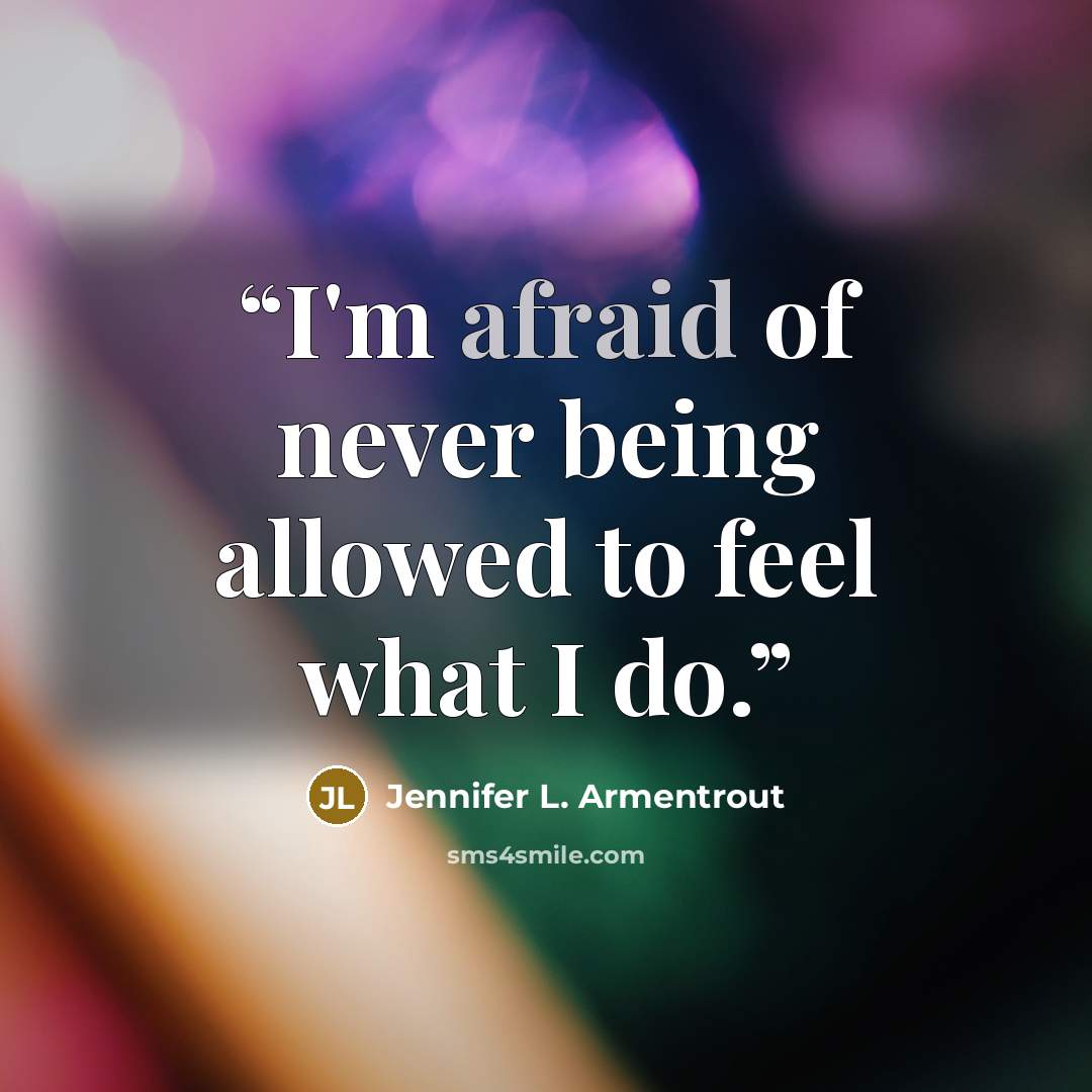 “I'm afraid of never being allowed to feel what I do.” quote by Jennifer L. Armentrout