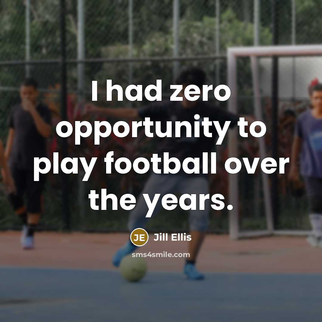 “I had zero opportunity to play football over the years.…” quote by Jill Ellis