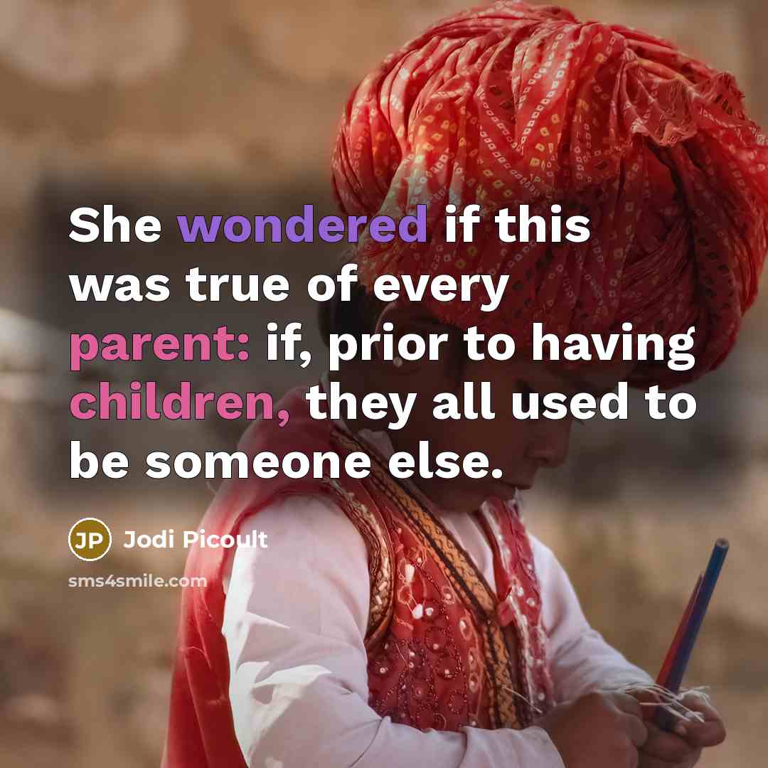 “She wondered if this was true of every parent: if, prior to having children, they all used to be someone else.” quote by Jodi Picoult