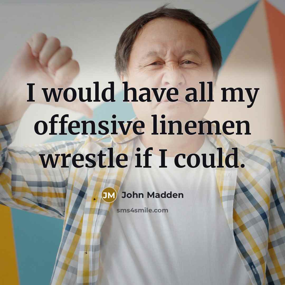 “I would have all my offensive linemen wrestle if I…” quote by John Madden