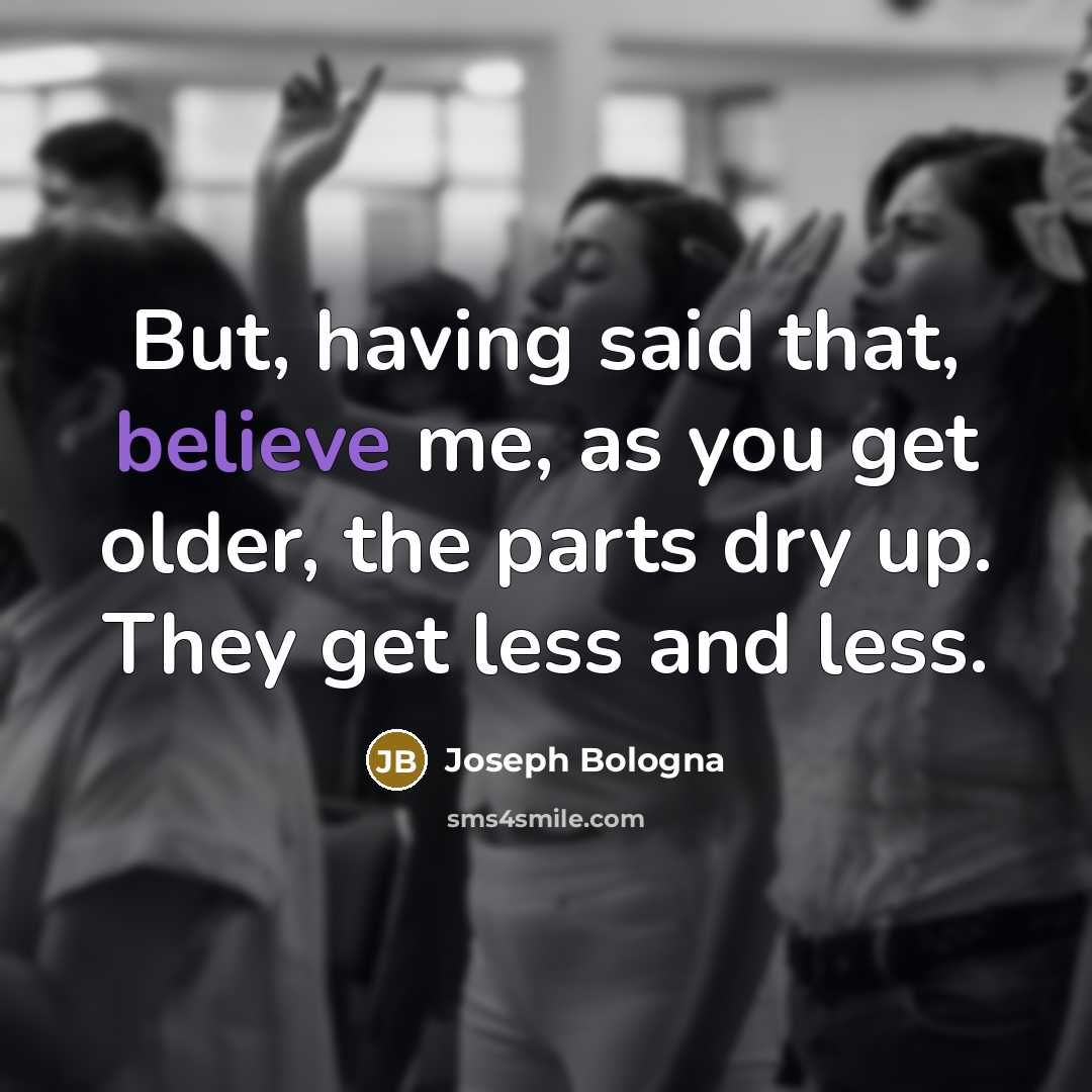 “But, having said that, believe me, as you get older,…” quote by Joseph Bologna