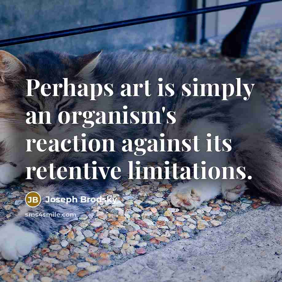 “Perhaps art is simply an organism's reaction against its retentive…” quote by Joseph Brodsky