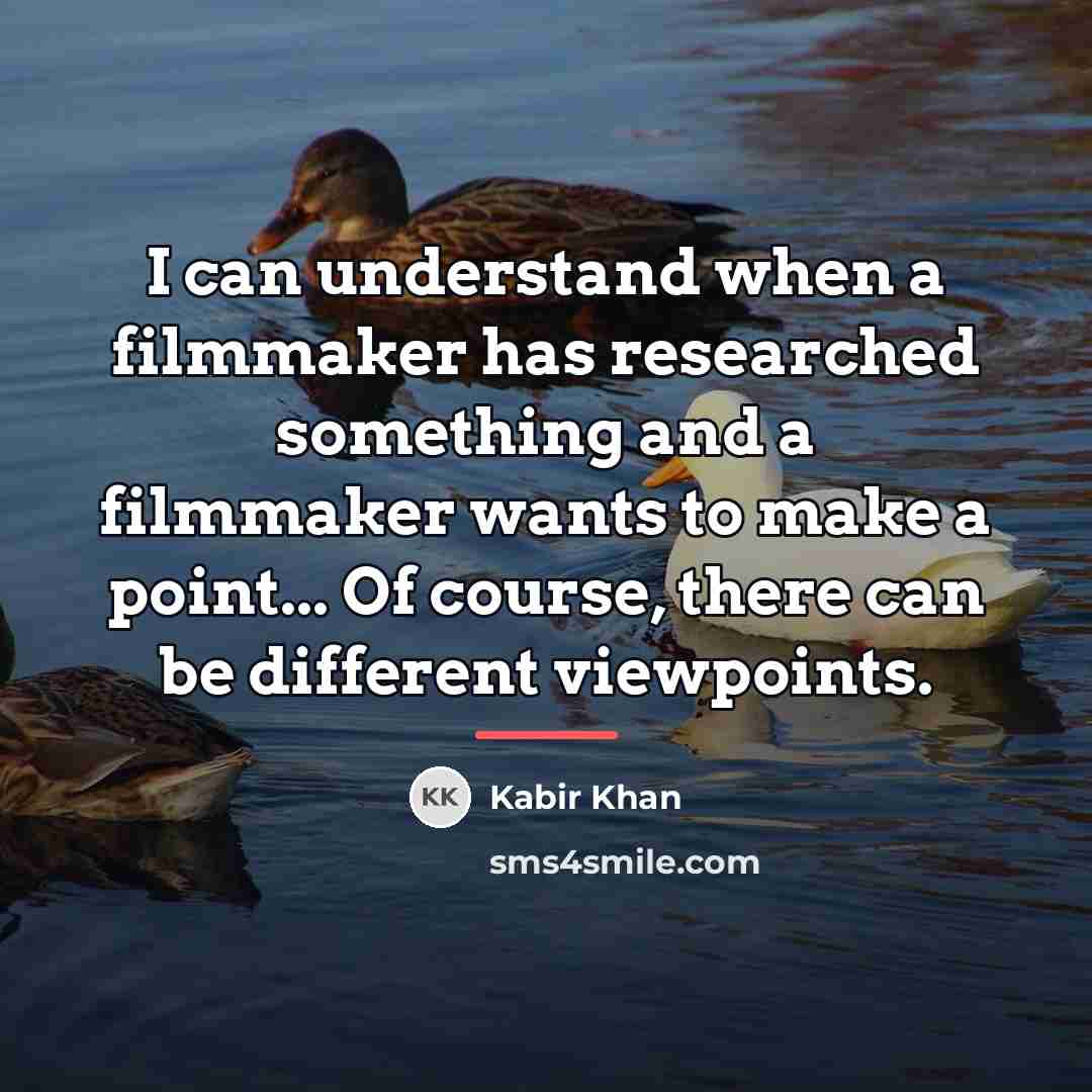 “I can understand when a filmmaker has researched something and…” quote by Kabir Khan
