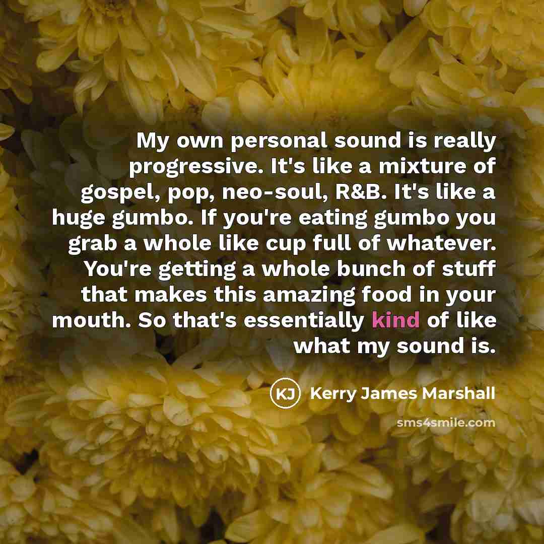 “My own personal sound is really progressive. It's like a…” quote by Kerry James Marshall