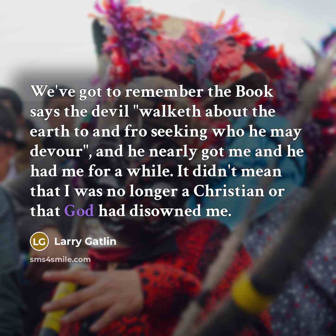 “We've got to remember the Book says the devil "walketh…” quote by Larry Gatlin