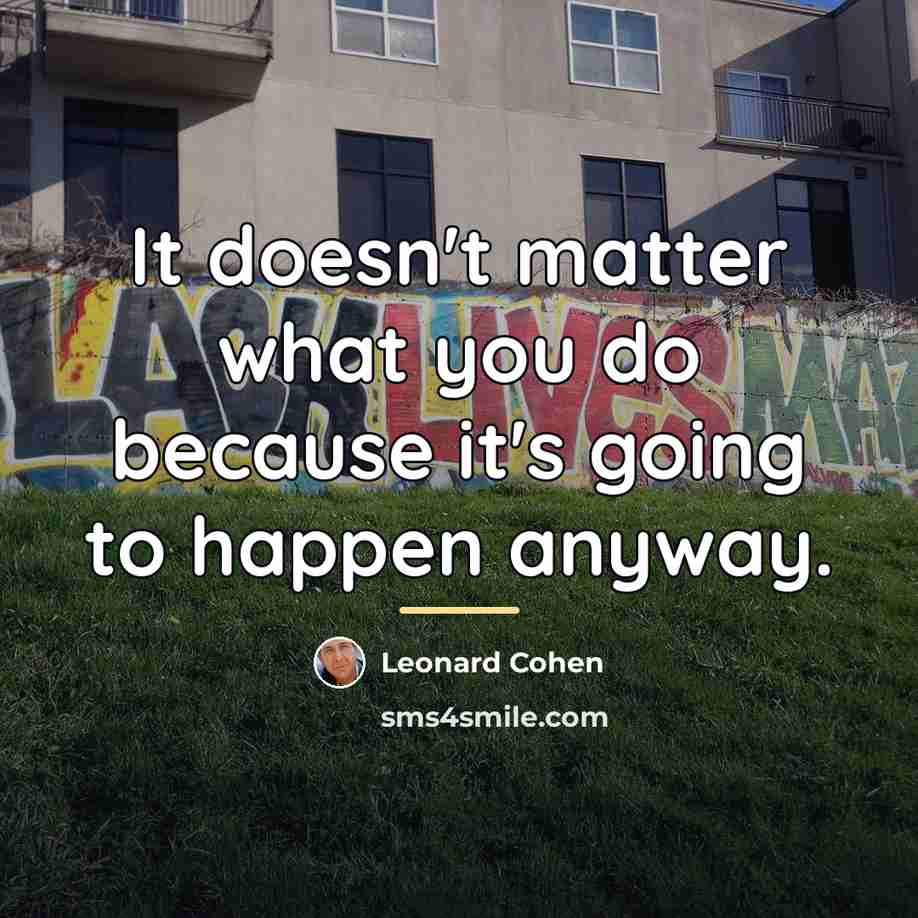 “It doesn't matter what you do because it's going to…” quote by Leonard Cohen