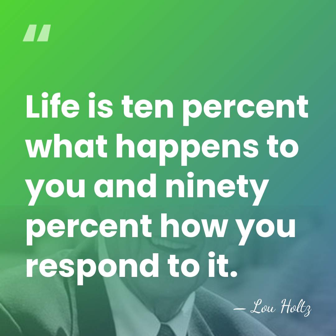 Life is ten percent what happens to you and ninety percent how&hellip; - Lou Holtz