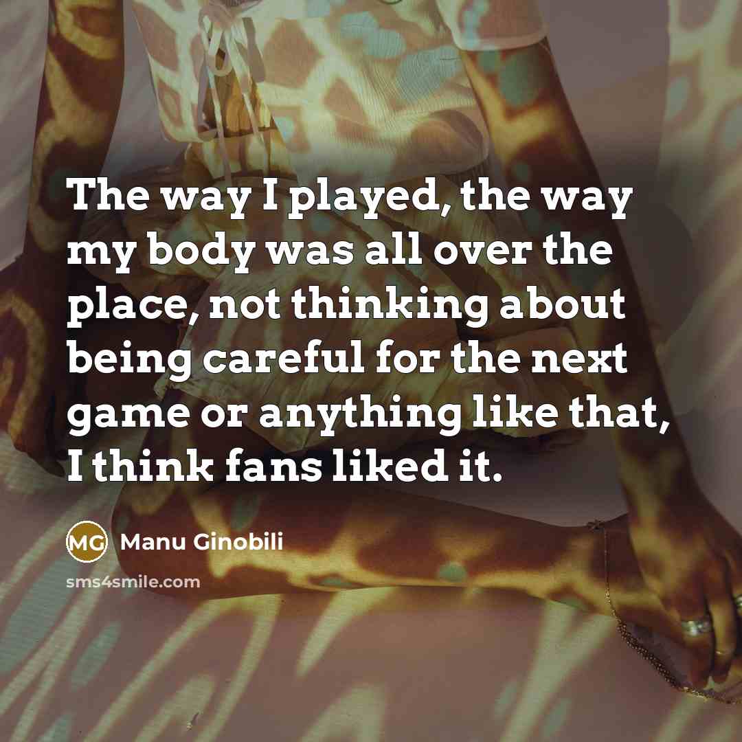 “The way I played, the way my body was all…” quote by Manu Ginobili