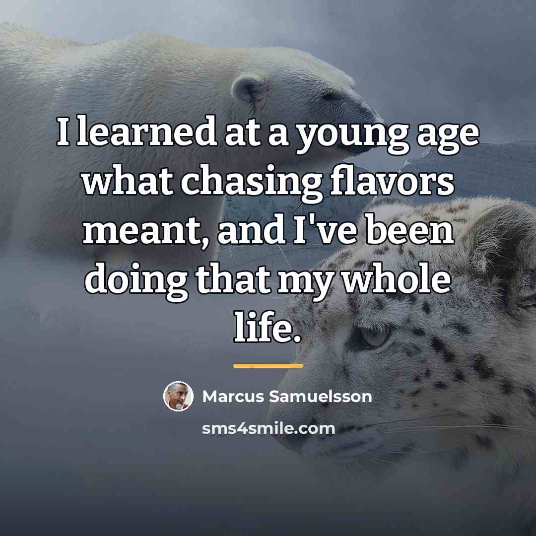 “I learned at a young age what chasing flavors meant,…” quote by Marcus Samuelsson