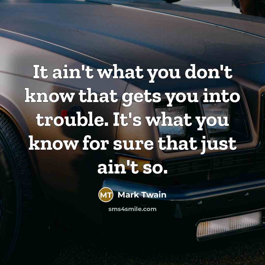 “It ain't what you don't know that gets you into trouble. It's what you know for sure that just ain't so.” quote by Mark Twain