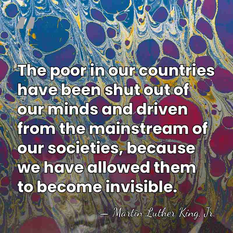 The poor in our countries have been shut out of our minds&hellip; - Martin Luther King, Jr.