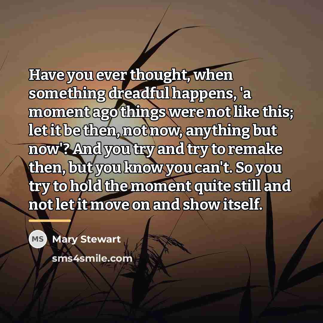 “Have you ever thought, when something dreadful happens, 'a moment…” quote by Mary Stewart