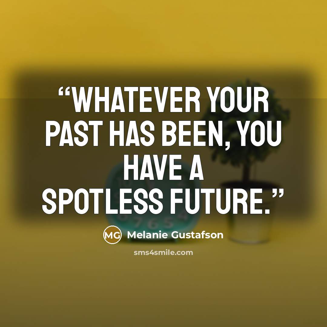 “Whatever your past has been, you have a spotless future.” quote by Melanie Gustafson