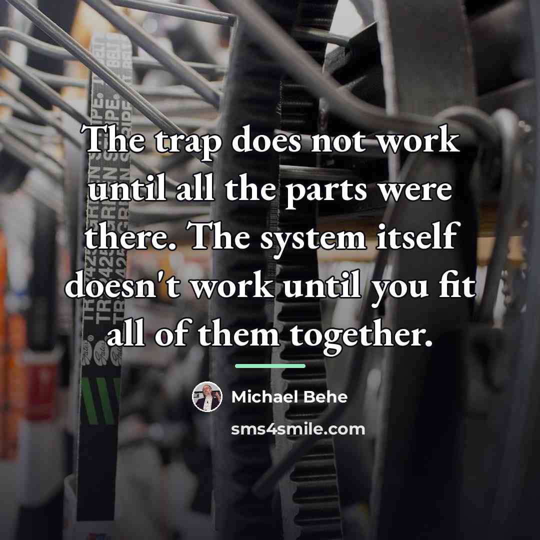 “The trap does not work until all the parts were…” quote by Michael Behe