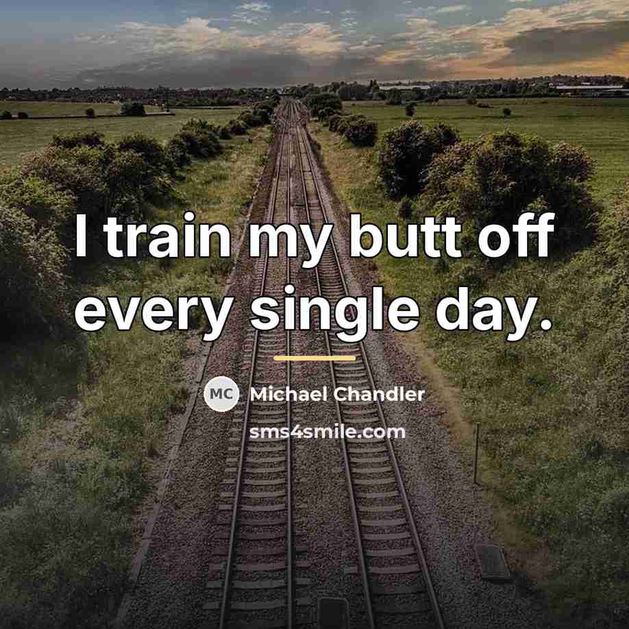 “I train my butt off every single day.…” quote by Michael Chandler