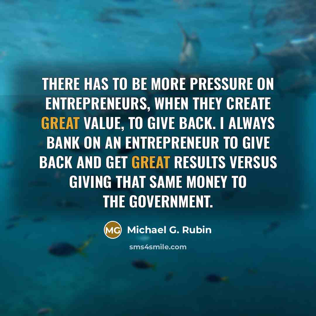 “There has to be more pressure on entrepreneurs, when they…” quote by Michael G. Rubin