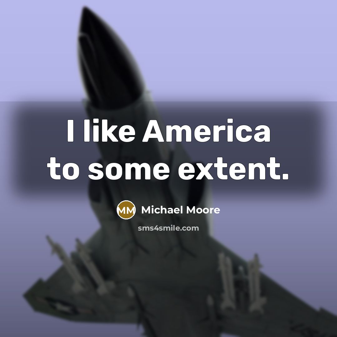 “I like America to some extent.…” quote by Michael Moore