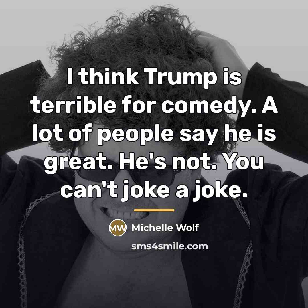 “I think Trump is terrible for comedy. A lot of…” quote by Michelle Wolf