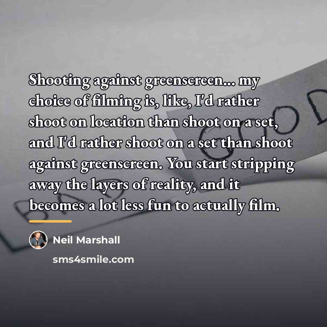 “Shooting against greenscreen... my choice of filming is, like, I'd…” quote by Neil Marshall