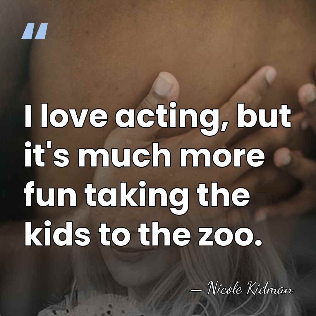 I love acting, but it's much more fun taking the kids to&hellip; - Nicole Kidman