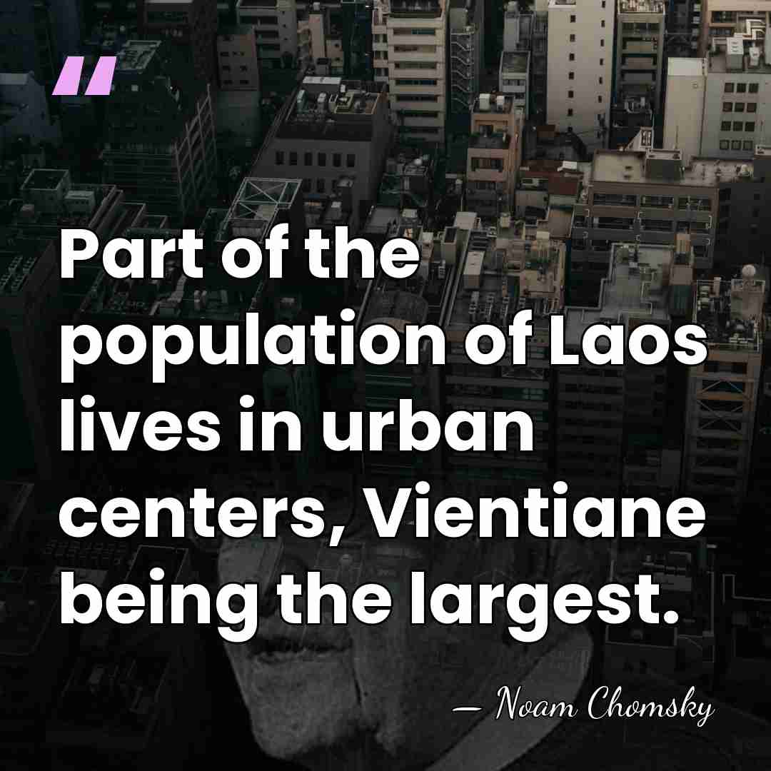 Part of the population of Laos lives in urban centers, Vientiane being&hellip; - Noam Chomsky