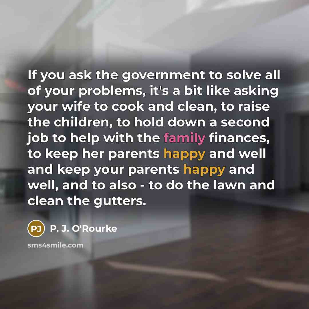“If you ask the government to solve all of your…” quote by P. J. O'Rourke