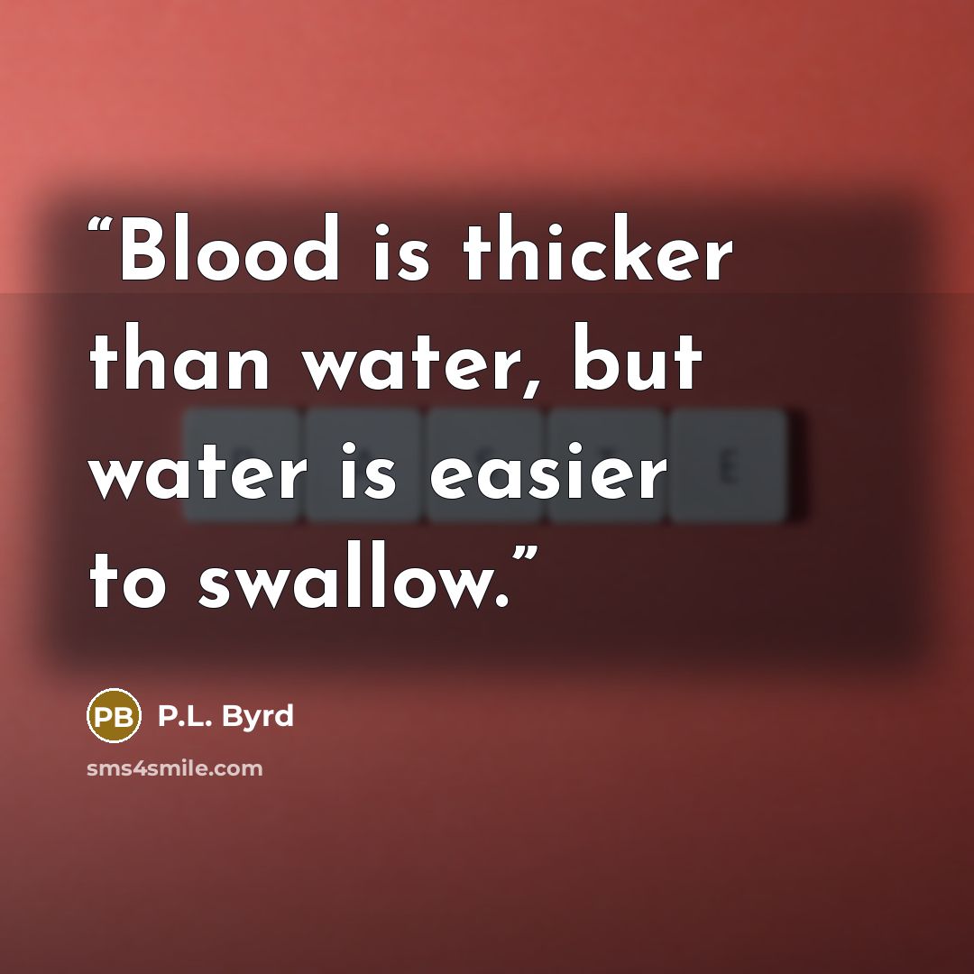 “Blood is thicker than water, but water is easier to swallow.” quote by P.L. Byrd