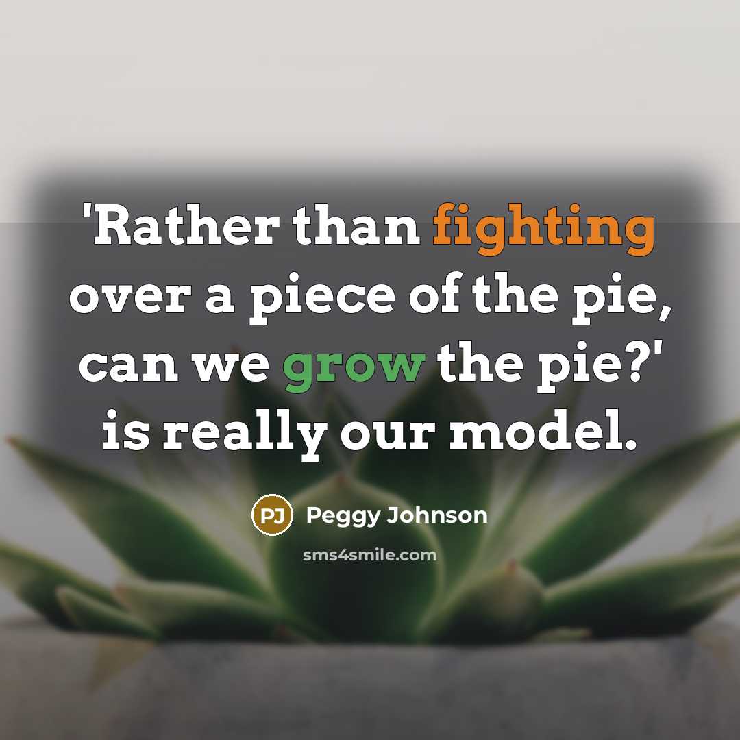 “'Rather than fighting over a piece of the pie, can…” quote by Peggy Johnson
