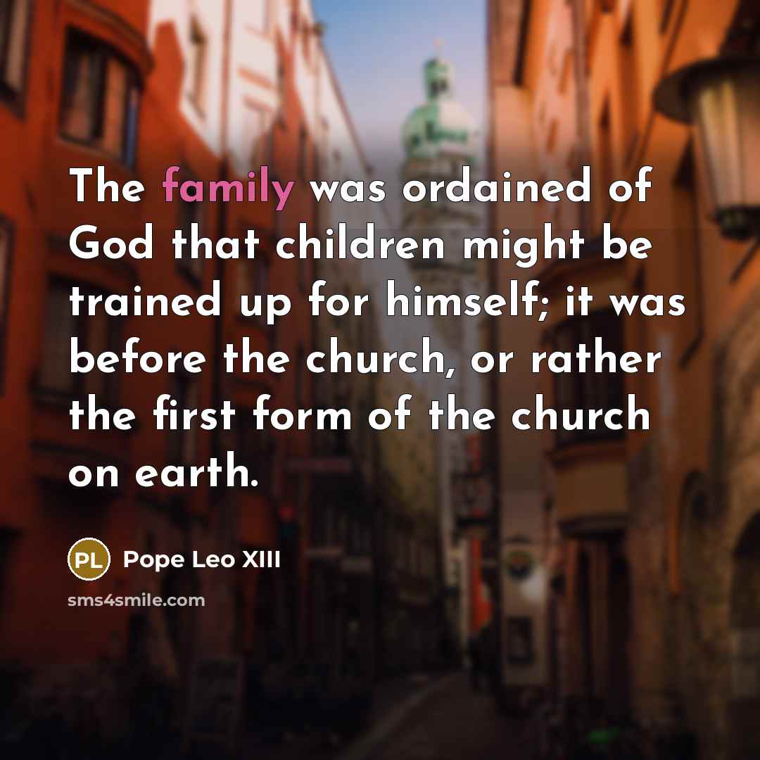“The family was ordained of God that children might be…” quote by Pope Leo XIII