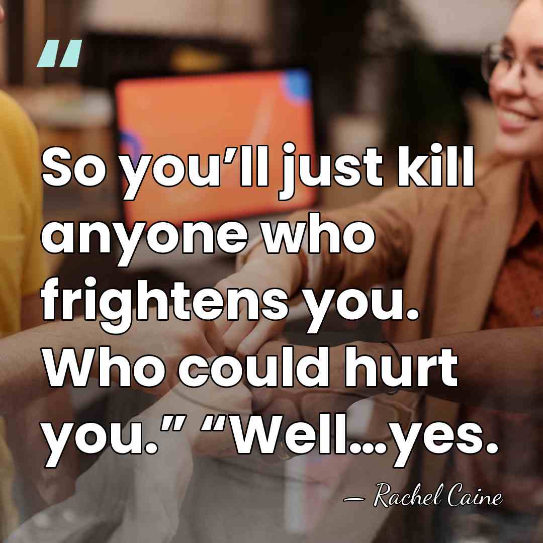 So you’ll just kill anyone who frightens you. Who could hurt you.”&hellip; - Rachel Caine