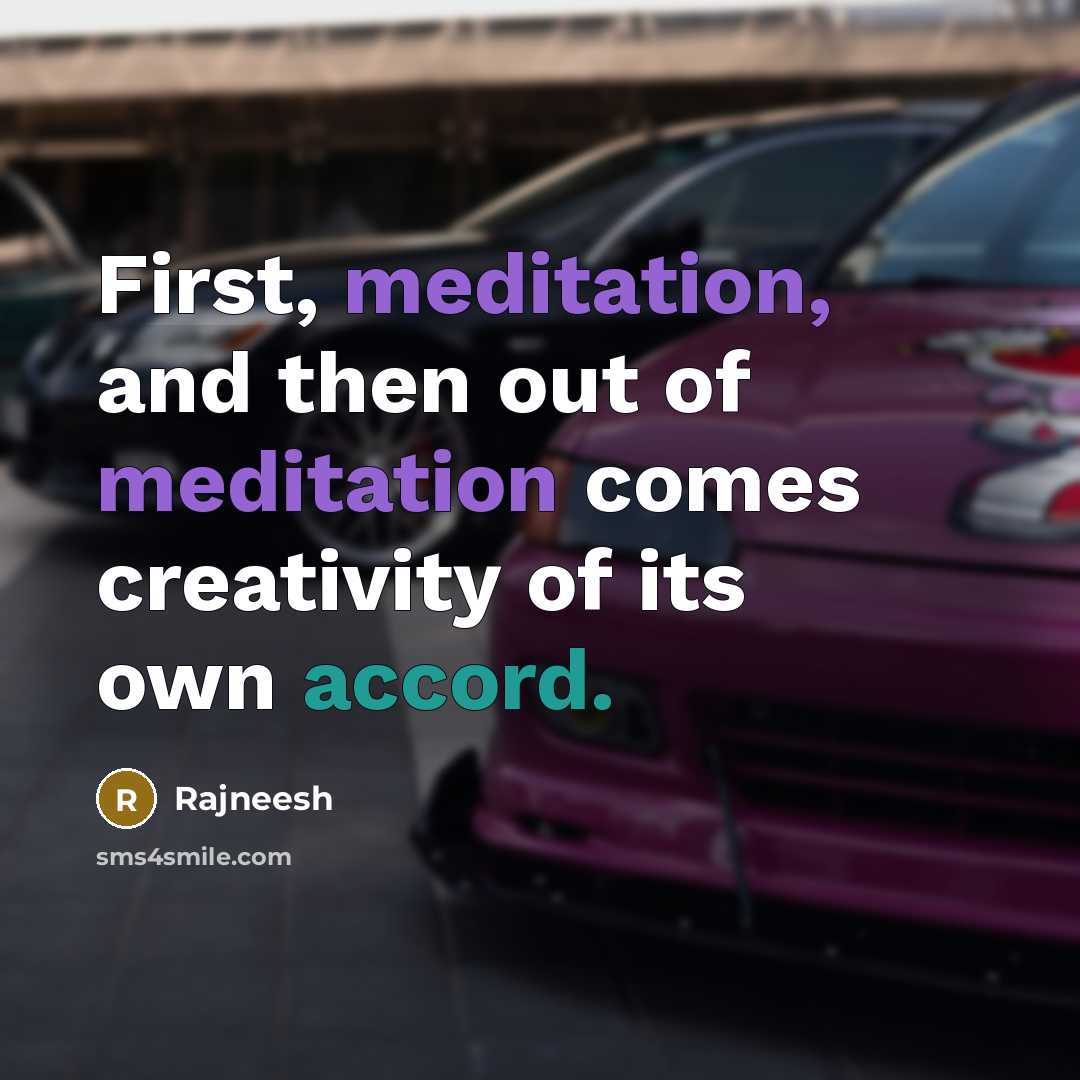“First, meditation, and then out of meditation comes creativity of…” quote by Rajneesh