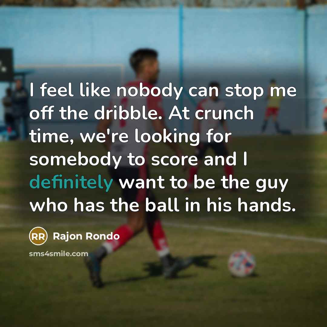 “I feel like nobody can stop me off the dribble. At crunch time, we're looking for somebody to score and I definitely want to be the guy who has the ball in his hands.” quote by Rajon Rondo