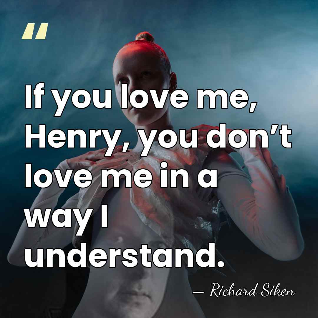If you love me, Henry, you don’t love me in a way&hellip; - Richard Siken