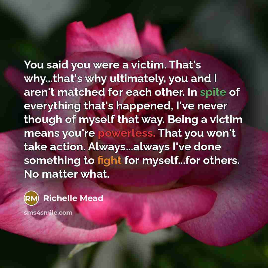 “You said you were a victim. That's why...that's why ultimately,…” quote by Richelle Mead