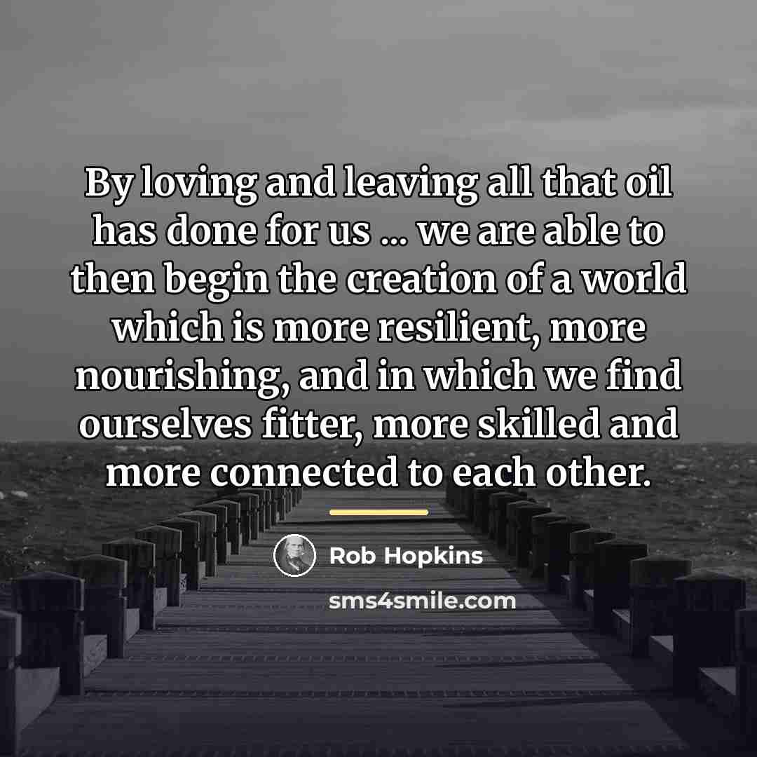 “By loving and leaving all that oil has done for…” quote by Rob Hopkins