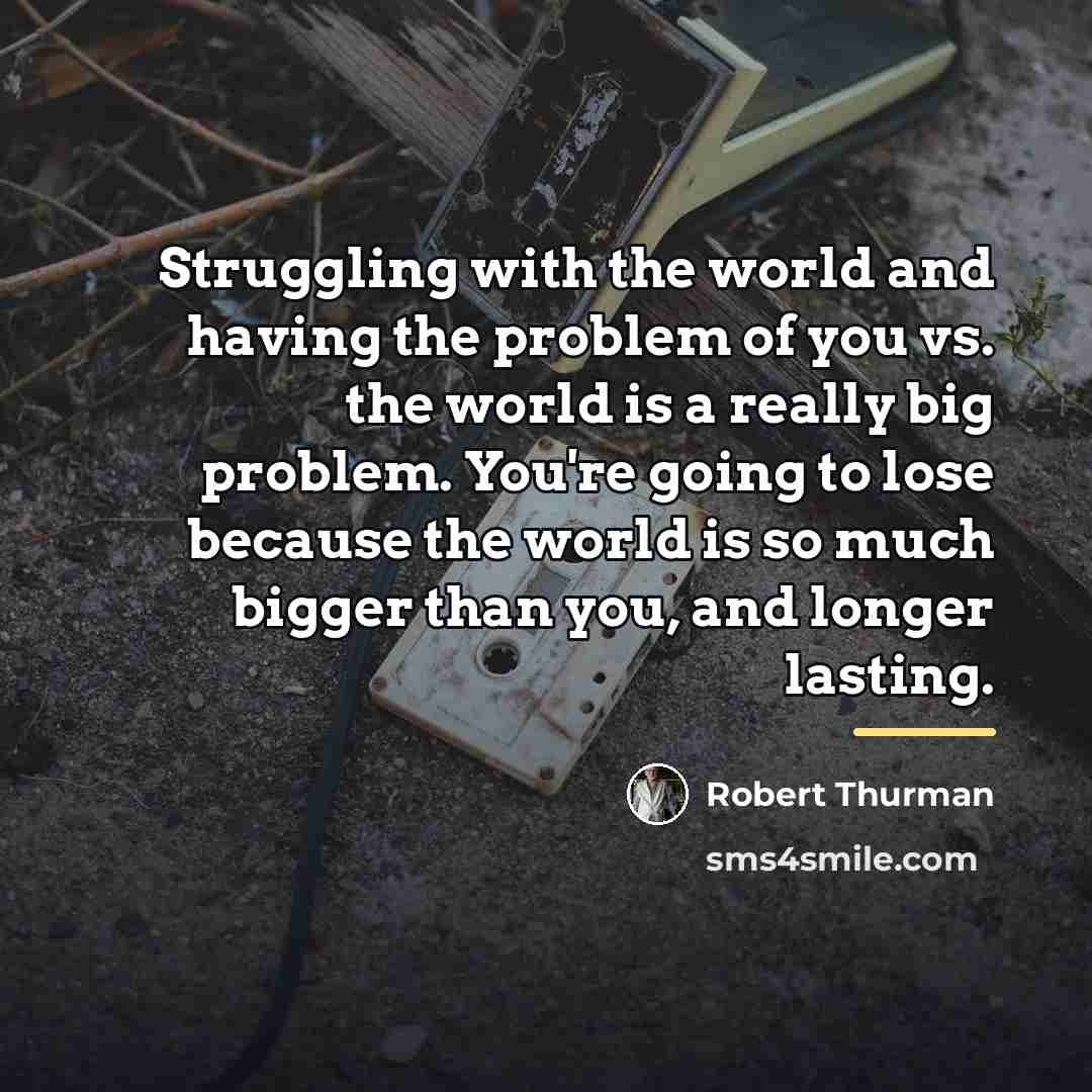 “Struggling with the world and having the problem of you…” quote by Robert Thurman