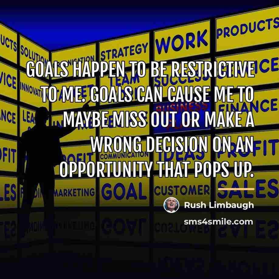 “Goals happen to be restrictive to me. Goals can cause…” quote by Rush Limbaugh