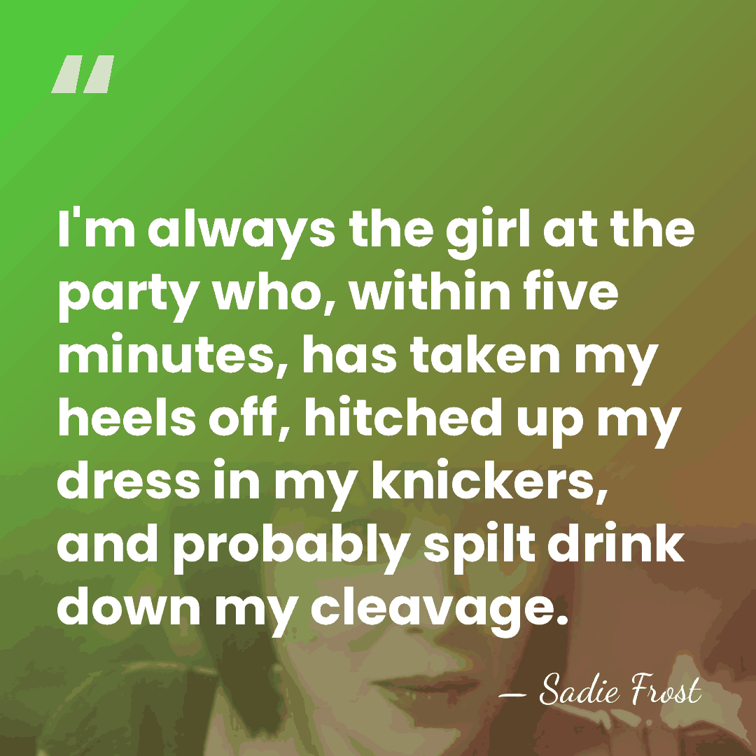 I'm always the girl at the party who, within five minutes, has&hellip; - Sadie Frost