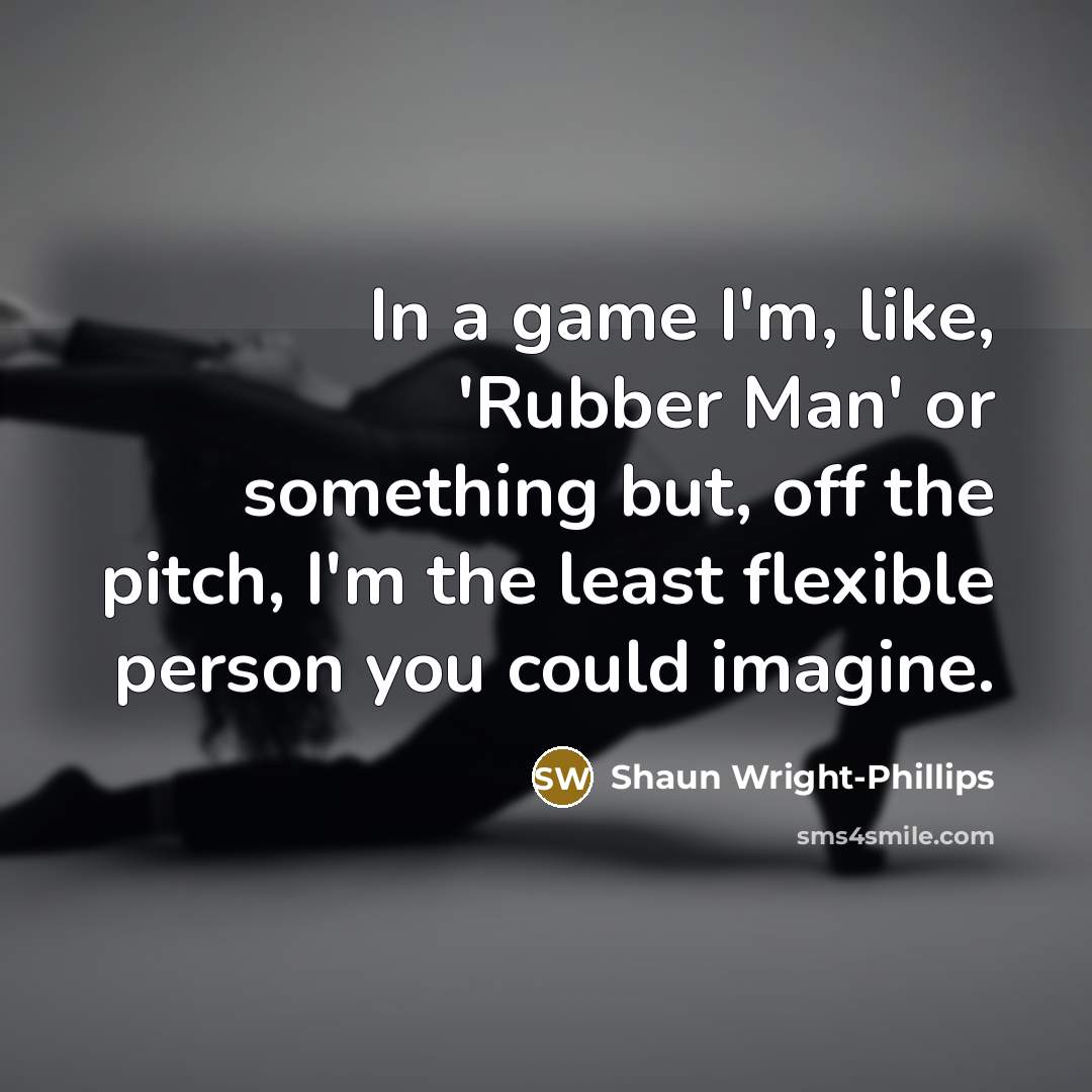 “In a game I'm, like, 'Rubber Man' or something but,…” quote by Shaun Wright-Phillips