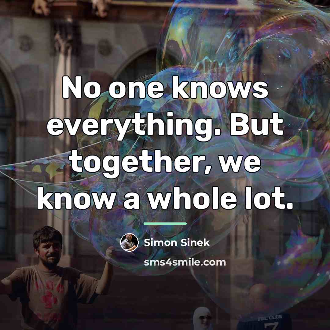 “No one knows everything. But together, we know a whole…” quote by Simon Sinek