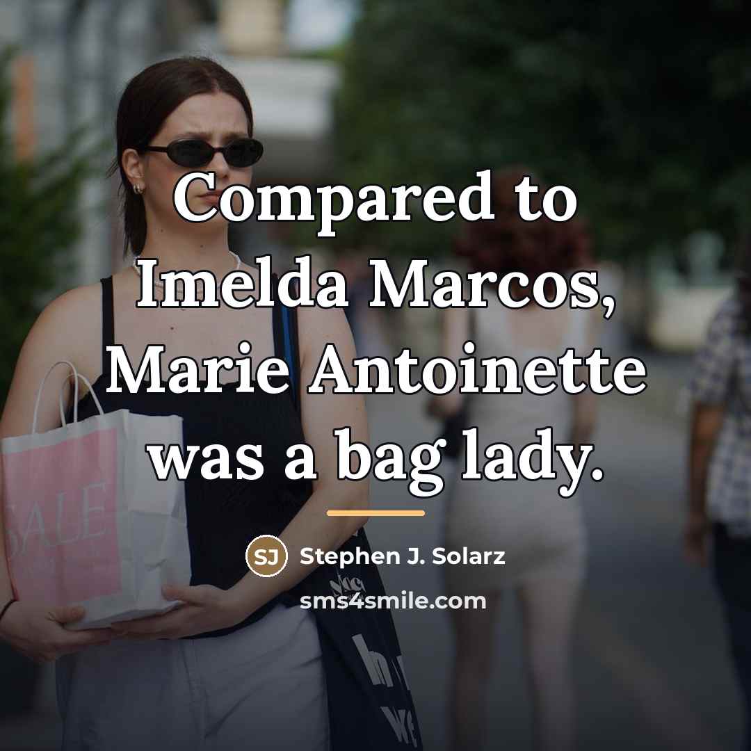 “Compared to Imelda Marcos, Marie Antoinette was a bag lady.…” quote by Stephen J. Solarz