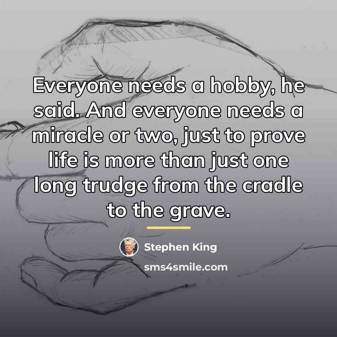 “Everyone needs a hobby, he said. And everyone needs a…” quote by Stephen King