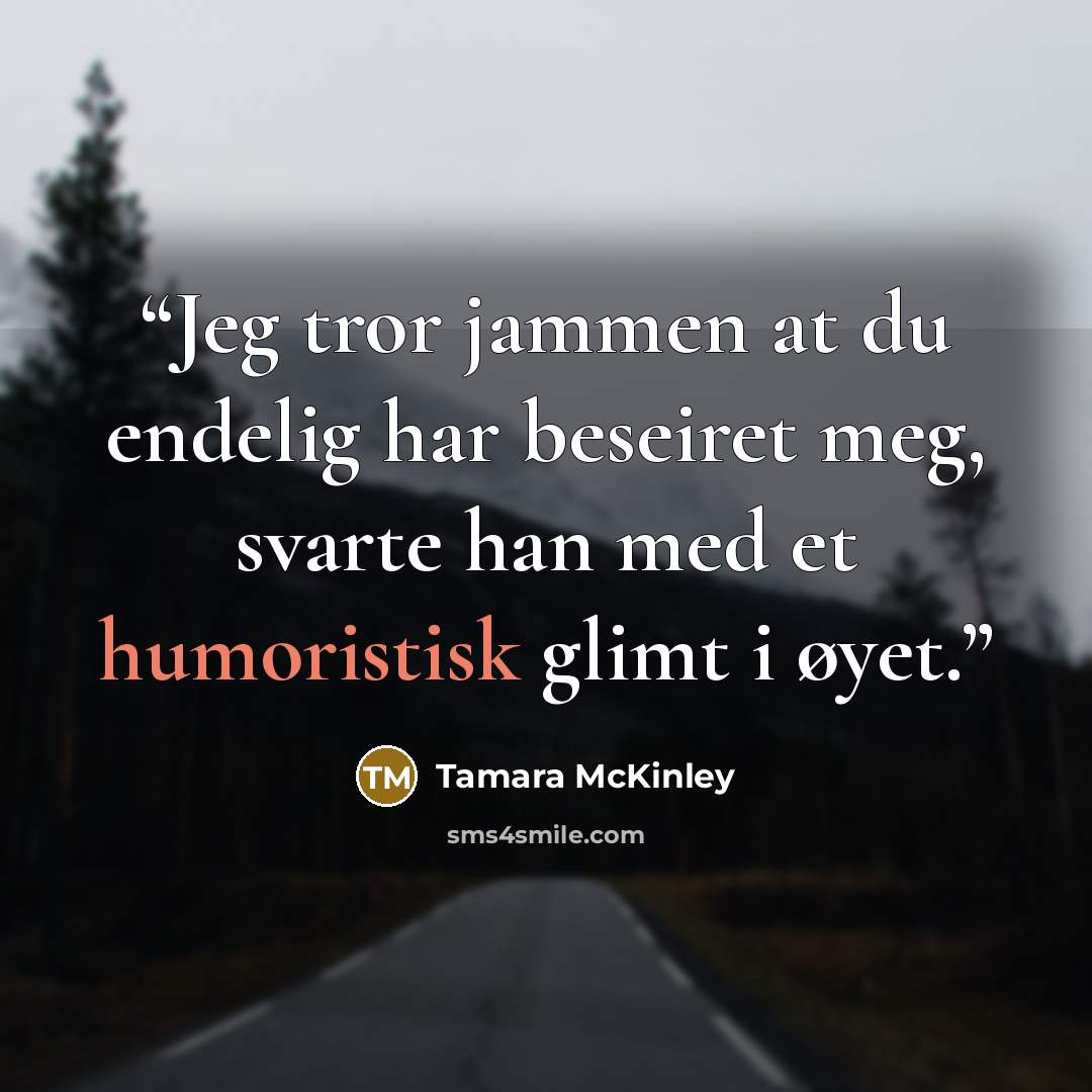 “Jeg tror jammen at du endelig har beseiret meg, svarte han med et humoristisk glimt i øyet.” quote by Tamara McKinley